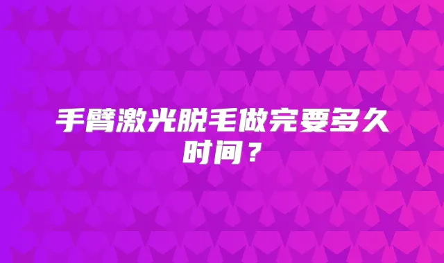 手臂激光脱毛做完要多久时间？