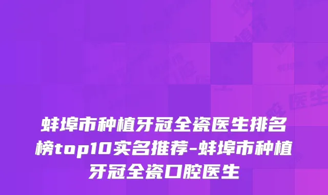蚌埠市种植牙冠全瓷医生排名榜top10实名推荐-蚌埠市种植牙冠全瓷口腔医生