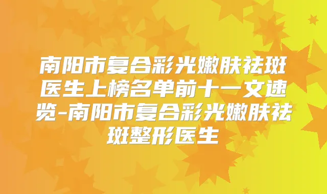 南阳市复合彩光嫩肤祛斑医生上榜名单前十一文速览-南阳市复合彩光嫩肤祛斑整形医生