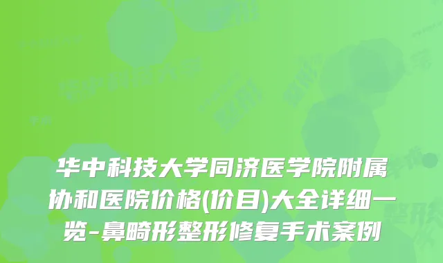 华中科技大学同济医学院附属协和医院价格(价目)大全详细一览-鼻畸形整形修复手术案例