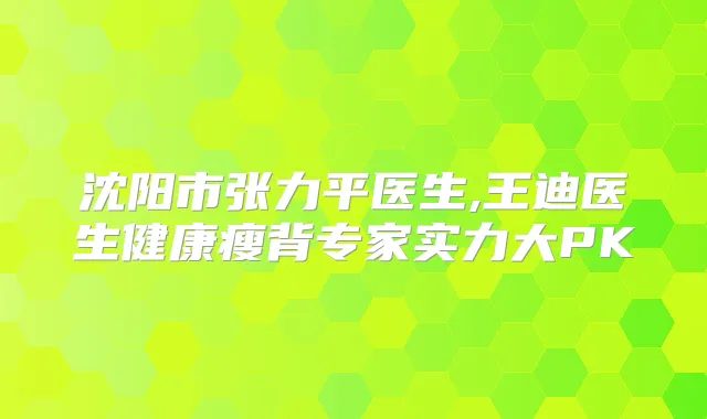 沈阳市张力平医生,王迪医生健康瘦背专家实力大PK