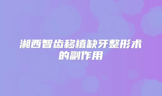 湘西智齿移植缺牙整形术的副作用
