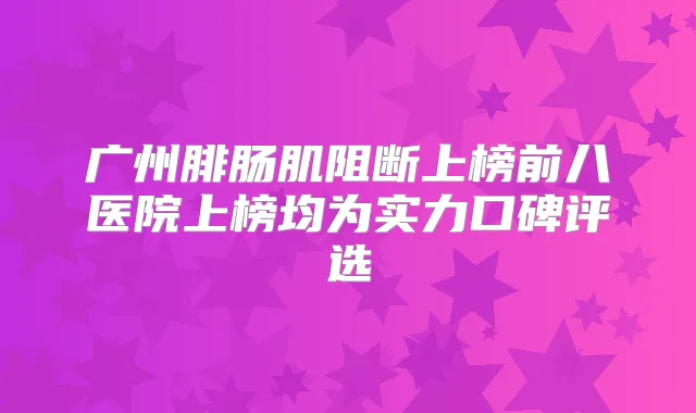 广州腓肠肌阻断上榜前八医院上榜均为实力口碑评选