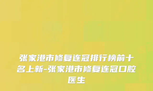 张家港市修复连冠排行榜前十名上新-张家港市修复连冠口腔医生