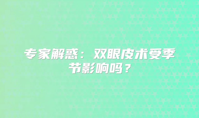 专家解惑:双眼皮术受季节影响吗?