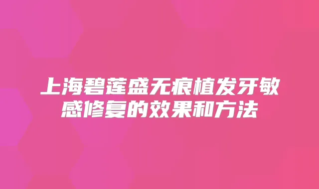 上海碧莲盛无痕植发牙敏感修复的效果和方法