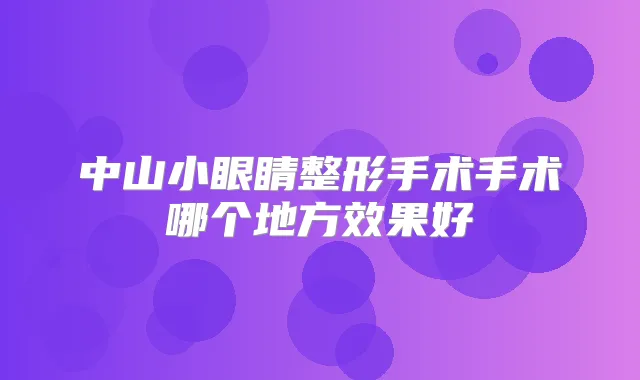 中山小眼睛整形手术手术哪个地方效果好