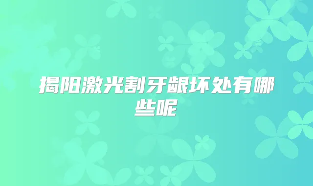 揭阳激光割牙龈坏处有哪些呢