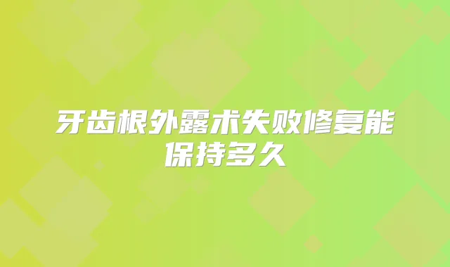 牙齿根外露术失败修复能保持多久