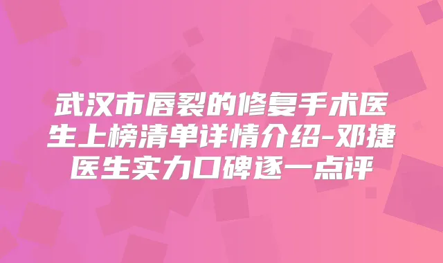 武汉市唇裂的修复手术医生上榜清单详情介绍-邓捷医生实力口碑逐一点评