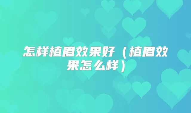 怎样植眉效果好(植眉效果怎么样)