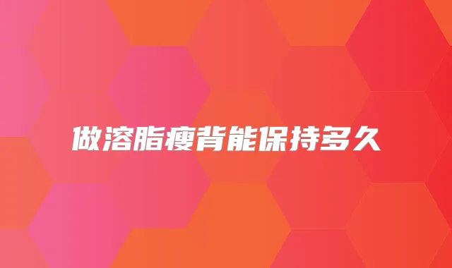 做溶脂瘦背能保持多久