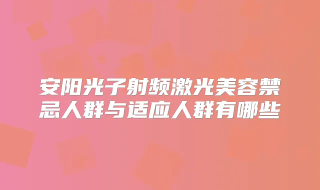 安阳光子射频激光美容禁忌人群与适应人群有哪些