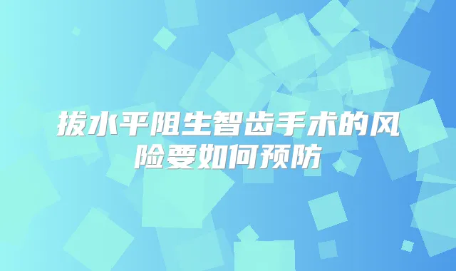 拔水平阻生智齿手术的风险要如何预防