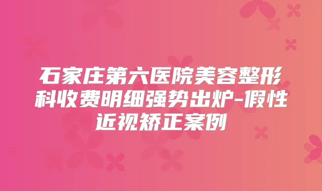 石家庄第六医院美容整形科收费明细强势出炉-假性近视矫正案例