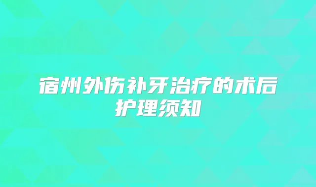 宿州外伤补牙的术后护理须知