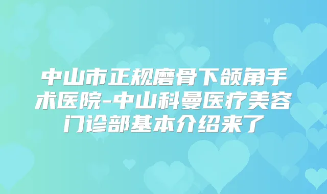 中山市正规磨骨下颌角手术医院-中山科曼医疗美容门诊部基本介绍来了