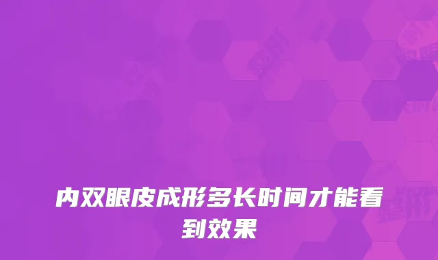 内双眼皮成形多长时间才能看到效果