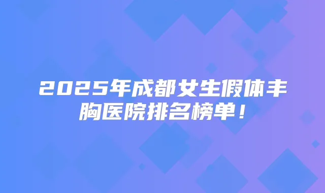 2025年成都女生假体丰胸医院排名榜单!