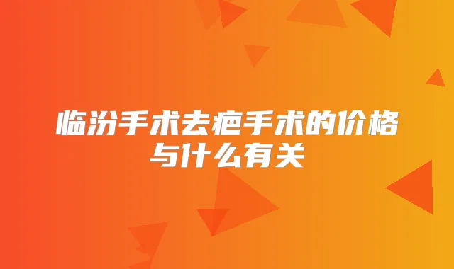 临汾手术去疤手术的价格与什么有关
