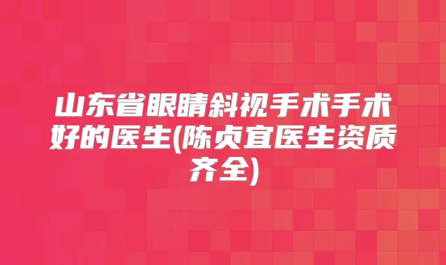 山东省眼睛斜视手术手术好的医生(陈贞宜医生资质齐全)
