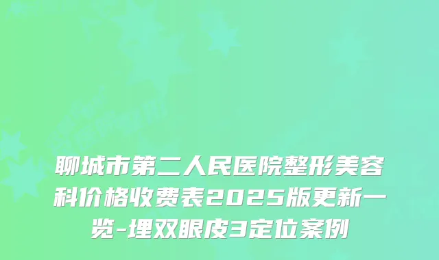 聊城市第二人民医院整形美容科价格收费表2025版更新一览-埋双眼皮3定位案例
