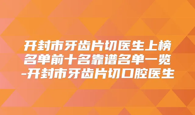 开封市牙齿片切医生上榜名单前十名靠谱名单一览-开封市牙齿片切口腔医生