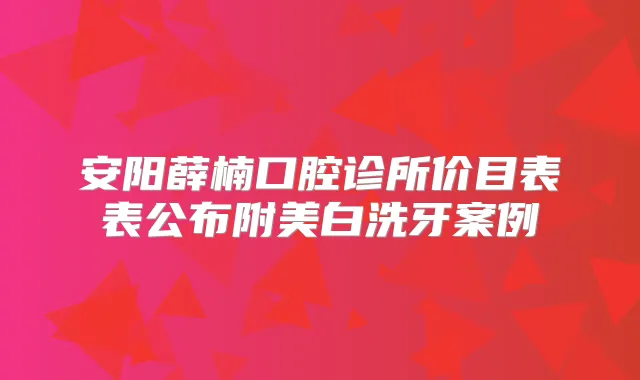 安阳薛楠口腔诊所价目表表公布附美白洗牙案例