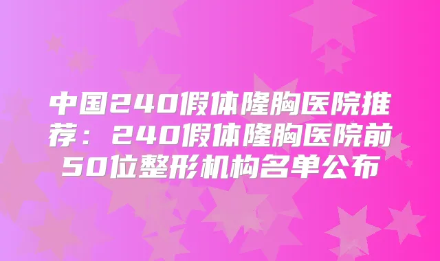 中国240假体隆胸医院推荐:240假体隆胸医院前50位整形机构名单公布