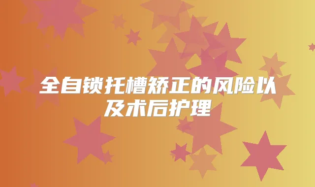 全自锁托槽矫正的风险以及术后护理