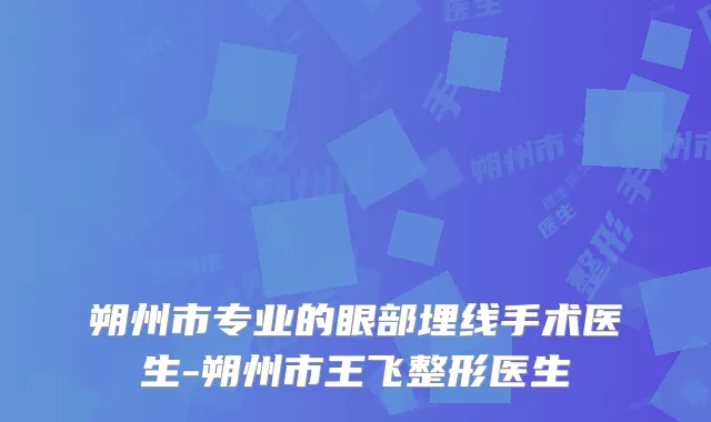 朔州市专业的眼部埋线手术医生-朔州市王飞整形医生