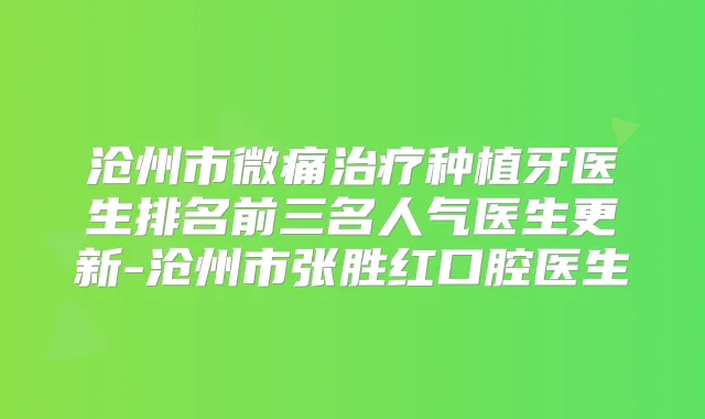 沧州市微痛种植牙医生排名前三名人气医生更新-沧州市张胜红口腔医生