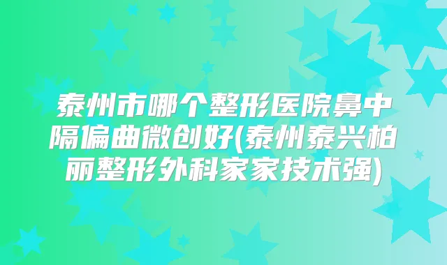 泰州市哪个整形医院鼻中隔偏曲微创好(泰州泰兴柏丽整形外科家家技术强)