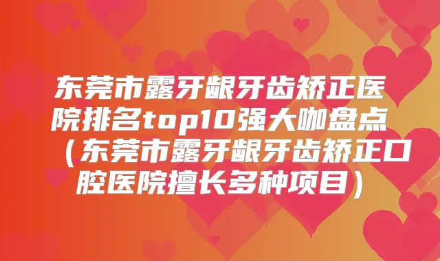 东莞市露牙龈牙齿矫正医院排名top10强大咖盘点(东莞市露牙龈牙齿矫正口腔医院擅长多种项目)