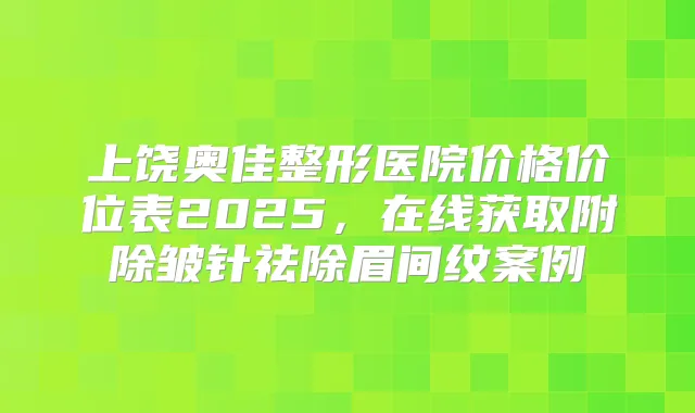 上饶奥佳整形医院价格价位表2025，在线获取附除皱针祛除眉间纹案例