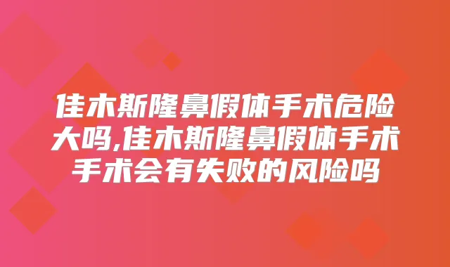 佳木斯隆鼻假体手术危险大吗,佳木斯隆鼻假体手术手术会有失败的风险吗