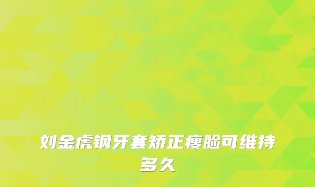 刘金虎钢牙套矫正瘦脸可维持多久
