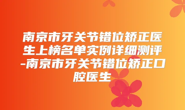南京市牙关节错位矫正医生上榜名单实例详细测评-南京市牙关节错位矫正口腔医生
