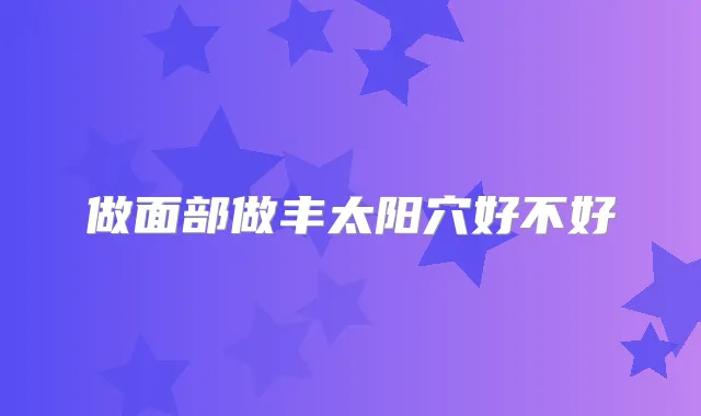 做面部做丰太阳穴好不好