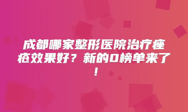 成都哪家整形医院痤疮效果好？新的0榜单来了！