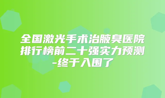 全国激光手术治腋臭医院排行榜前二十强实力预测-终于入围了