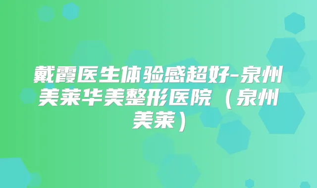戴霞医生体验感超好-泉州美莱华美整形医院（泉州美莱）