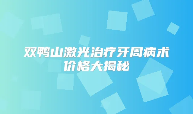 双鸭山激光牙周病术价格大揭秘