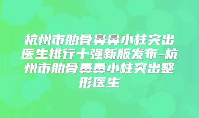 杭州市肋骨鼻鼻小柱突出医生排行十强新版发布-杭州市肋骨鼻鼻小柱突出整形医生