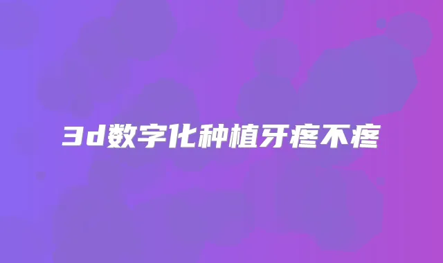 3d数字化种植牙疼不疼