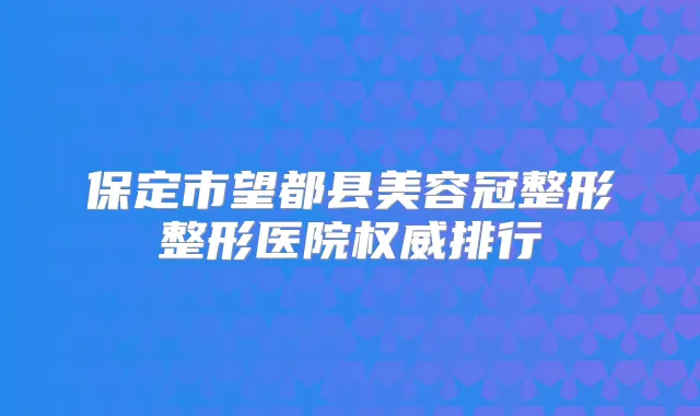 保定市望都县美容冠整形整形医院排行