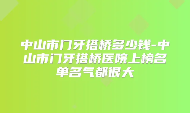 中山市门牙搭桥多少钱-中山市门牙搭桥医院上榜名单名气都很大
