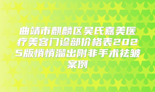 曲靖市麒麟区吴氏嘉美医疗美容门诊部价格表2025版悄悄溜出附非手术祛皱案例