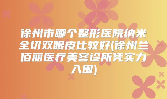 徐州市哪个整形医院纳米全切双眼皮比较好(徐州兰佰丽医疗美容诊所凭实力入围)