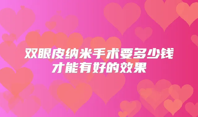 双眼皮纳米手术要多少钱才能有好的效果
